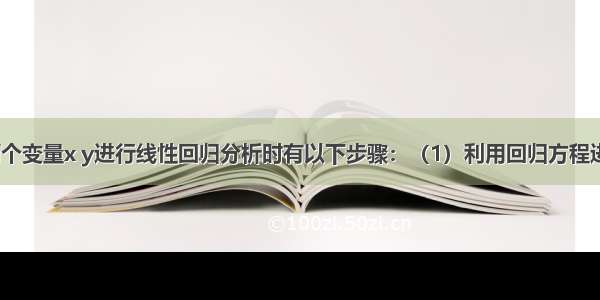 解答题在对两个变量x y进行线性回归分析时有以下步骤：（1）利用回归方程进行预测；（2