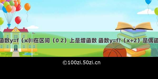 单选题函数y=f（x）在区间（0 2）上是增函数 函数y=f?（x+2）是偶函数 则结