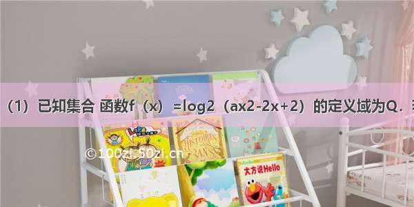 解答题（1）已知集合 函数f（x）=log2（ax2-2x+2）的定义域为Q．若 求实