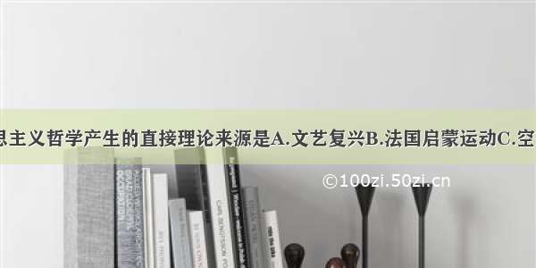 单选题马克思主义哲学产生的直接理论来源是A.文艺复兴B.法国启蒙运动C.空想社会主义D