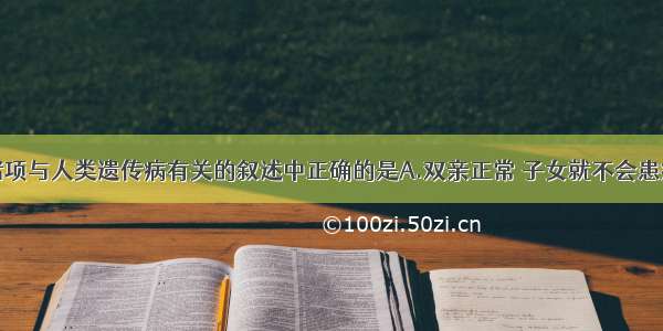 单选题下列诸项与人类遗传病有关的叙述中正确的是A.双亲正常 子女就不会患病B.母亲患白