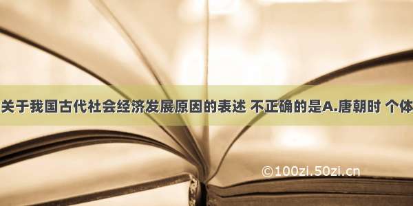 单选题下列关于我国古代社会经济发展原因的表述 不正确的是A.唐朝时 个体小农获得更