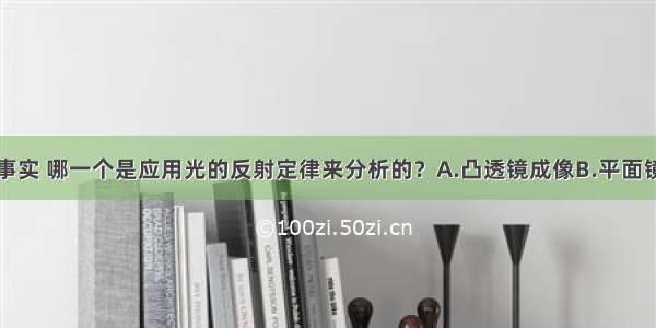 单选题下列事实 哪一个是应用光的反射定律来分析的？A.凸透镜成像B.平面镜成像C.小孔