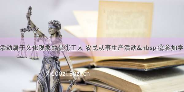 单选题下列活动属于文化现象的是①工人 农民从事生产活动 ②参加学校运动会&n