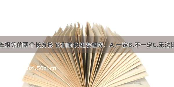 周长相等的两个长方形 它们的长和宽相等．A.一定B.不一定C.无法比较