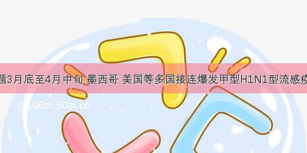 单选题3月底至4月中旬 墨西哥 美国等多国接连爆发甲型H1N1型流感疫情 为