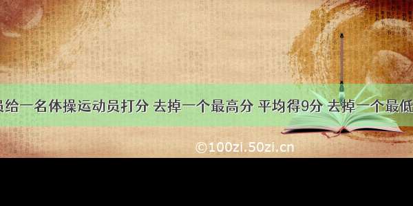 6名裁判员给一名体操运动员打分 去掉一个最高分 平均得9分 去掉一个最低分 平均得