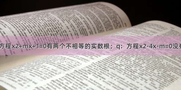 （A）已知p：方程x2+mx+1=0有两个不相等的实数根；q：方程x2-4x-m=0没有实数根．若p且