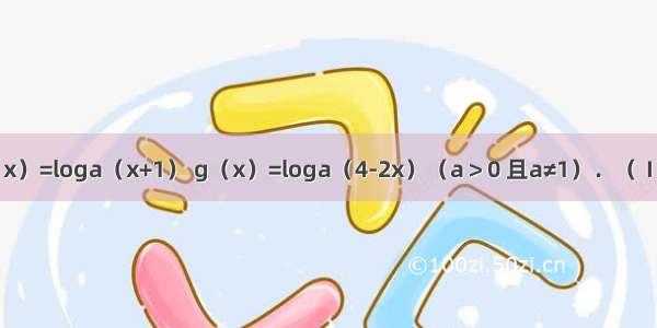 已知函数f（x）=loga（x+1） g（x）=loga（4-2x）（a＞0 且a≠1）．（Ⅰ）求函数f（