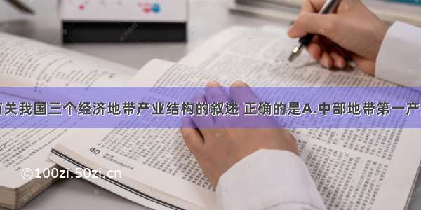 单选题下列有关我国三个经济地带产业结构的叙述 正确的是A.中部地带第一产业比重最大B.