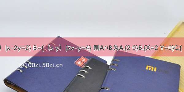 已知集合A={（x y）|x-2y=2} B={（x y）|2x-y=4} 则A∩B为A.{2 0}B.{X=2 Y=0}C.{（0 2）}D.{（2 0）}