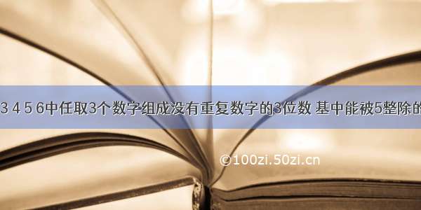 从0 1 2 3 4 5 6中任取3个数字组成没有重复数字的3位数 基中能被5整除的数共有