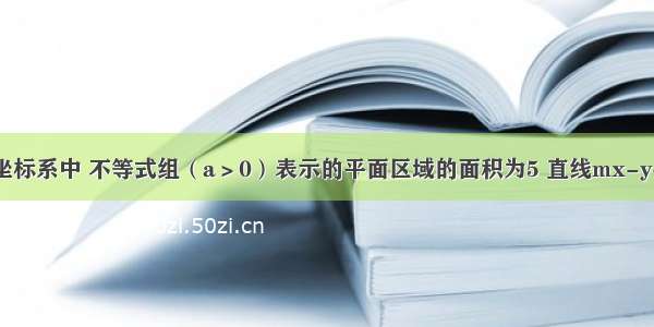 在平面直角坐标系中 不等式组（a＞0）表示的平面区域的面积为5 直线mx-y+m=0过该平