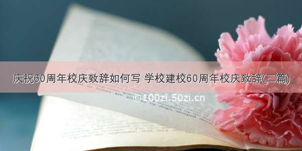 庆祝60周年校庆致辞如何写 学校建校60周年校庆致辞(二篇)