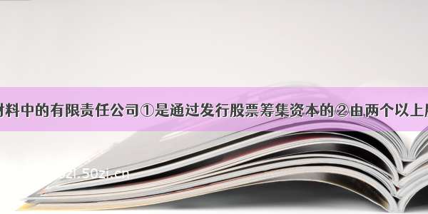 单选题上述材料中的有限责任公司①是通过发行股票筹集资本的②由两个以上股东共同出资