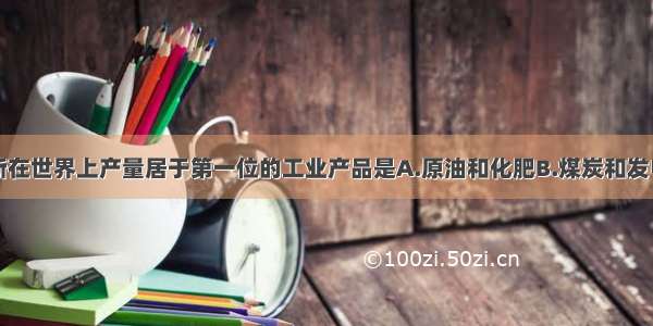 单选题俄罗斯在世界上产量居于第一位的工业产品是A.原油和化肥B.煤炭和发电量C.钢铁和