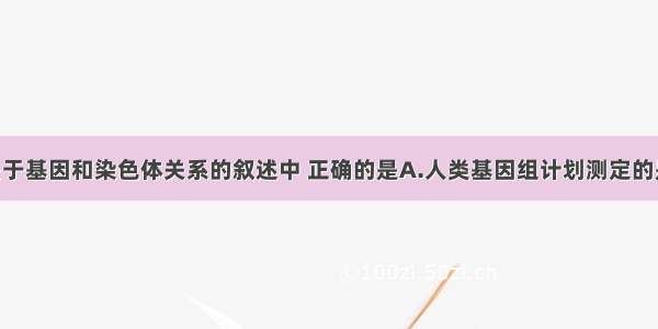 单选题下列关于基因和染色体关系的叙述中 正确的是A.人类基因组计划测定的是24条染色体