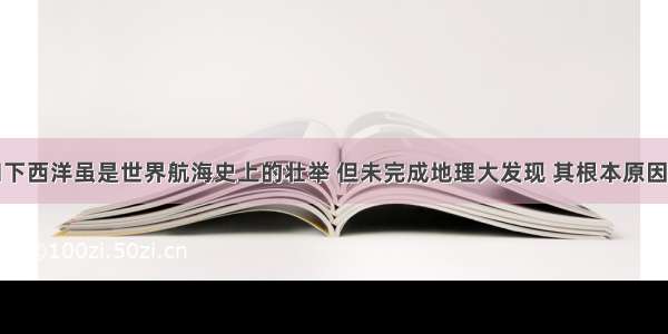 单选题郑和下西洋虽是世界航海史上的壮举 但未完成地理大发现 其根本原因在于A.当时