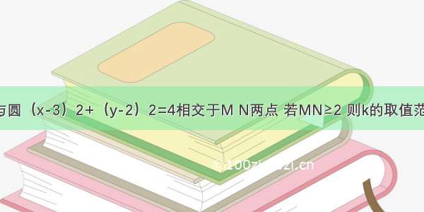 直线y=kx+3与圆（x-3）2+（y-2）2=4相交于M N两点 若MN≥2 则k的取值范围是________．