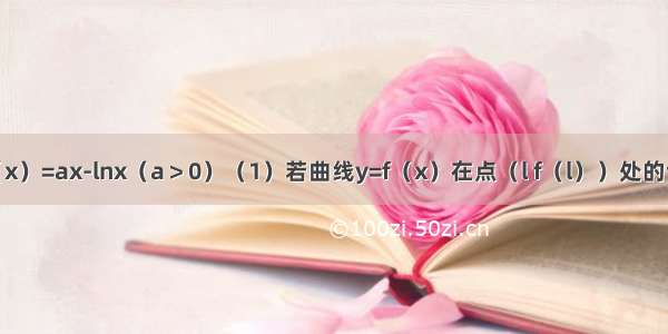 已知函数F（x）=ax-lnx（a＞0）（1）若曲线y=f（x）在点（l f（l））处的切线方程为y