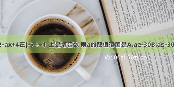 函数f（x）=3x2-ax+4在[-5 +∞）上是增函数 则a的取值范围是A.a≥-30B.a≤-30C.a=-30D.a≥30