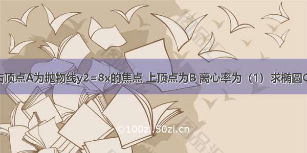 已知椭圆的右顶点A为抛物线y2=8x的焦点 上顶点为B 离心率为（1）求椭圆C的方程；（2