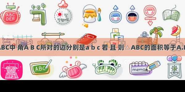 在△ABC中 角A B C所对的边分别是a b c 若 且 则△ABC的面积等于A.B.C.D.