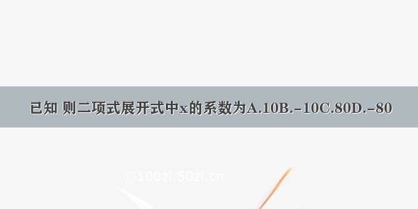 已知 则二项式展开式中x的系数为A.10B.-10C.80D.-80