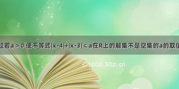 单选题若a＞0 使不等式|x-4|+|x-3|＜a在R上的解集不是空集的a的取值是A.