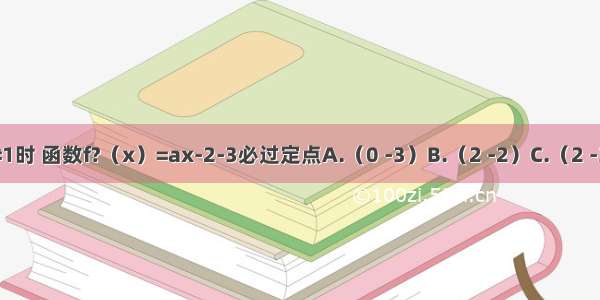 当a＞0且a≠1时 函数f?（x）=ax-2-3必过定点A.（0 -3）B.（2 -2）C.（2 -3）D.（0 1）