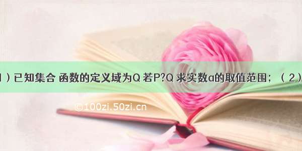 （理）（1）已知集合 函数的定义域为Q 若P?Q 求实数a的取值范围；（2）已知集合 