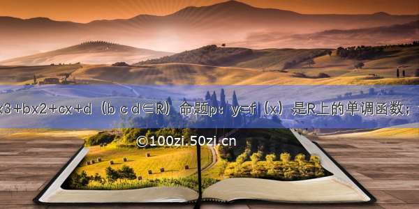 已知f（x）=x3+bx2+cx+d（b c d∈R）命题p：y=f（x）是R上的单调函数；命题q：y=f（