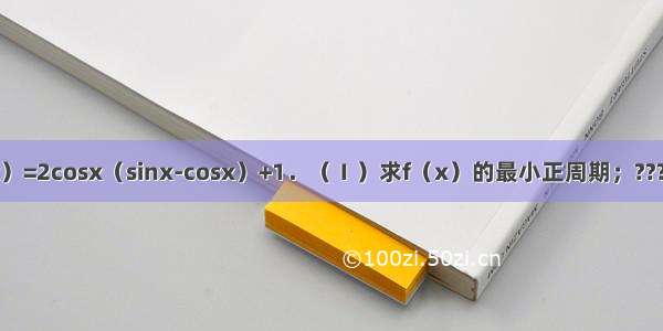 已知函数f（x）=2cosx（sinx-cosx）+1．（Ⅰ）求f（x）的最小正周期；???（Ⅱ）求f（x