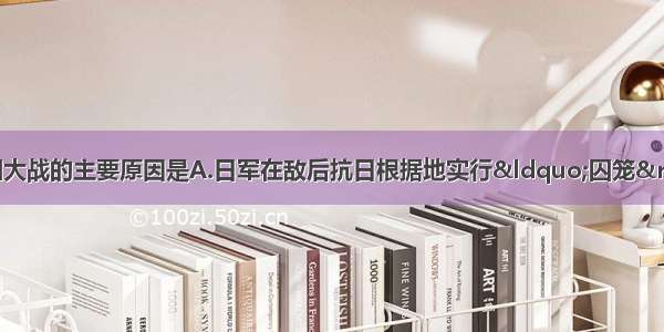 单选题中共发动百团大战的主要原因是A.日军在敌后抗日根据地实行&ldquo;囚笼&rdquo;政策B.中国抗