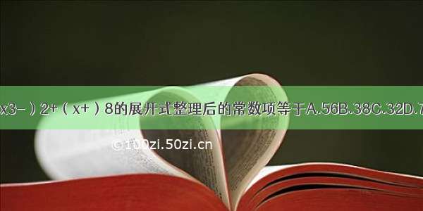 （x3-）2+（x+）8的展开式整理后的常数项等于A.56B.38C.32D.70