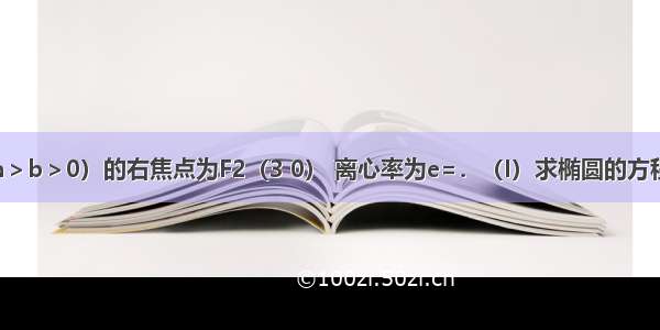 已知椭圆（a＞b＞0）的右焦点为F2（3 0） 离心率为e=．（I）求椭圆的方程；（Ⅱ）设