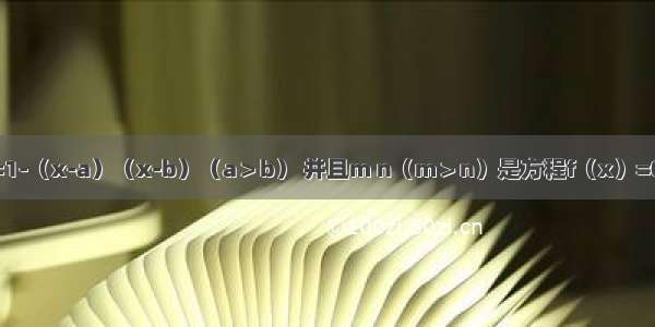 已知f（x）=1-（x-a）（x-b）（a＞b） 并且m n（m＞n）是方程f（x）=0的两根 则实