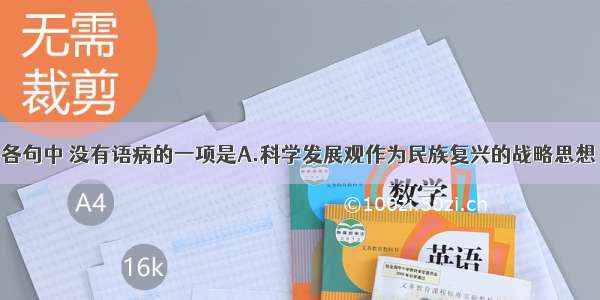 单选题下列各句中 没有语病的一项是A.科学发展观作为民族复兴的战略思想 以人为本的