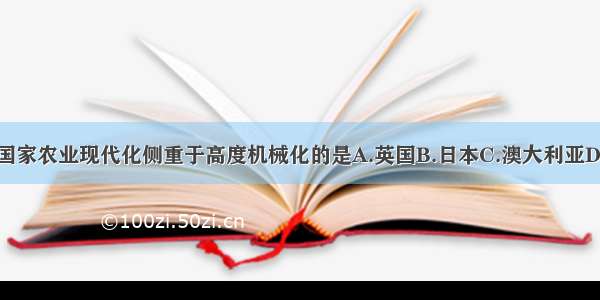 单选题下列国家农业现代化侧重于高度机械化的是A.英国B.日本C.澳大利亚D.印度尼西亚