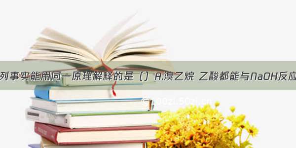 单选题下列事实能用同一原理解释的是（）A.溴乙烷 乙酸都能与NaOH反应B.SO2 C