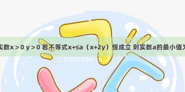 设对任意实数x＞0 y＞0 若不等式x+≤a（x+2y）恒成立 则实数a的最小值为A.B.C.D.