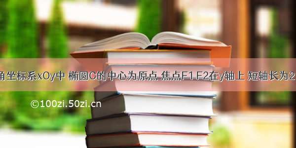 在平面直角坐标系xOy中 椭圆C的中心为原点 焦点F1 F2在y轴上 短轴长为2 过F1的直