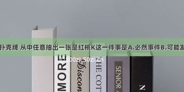 单选题一副扑克牌 从中任意抽出一张是红桃K这一件事是A.必然事件B.可能发生C.不可能