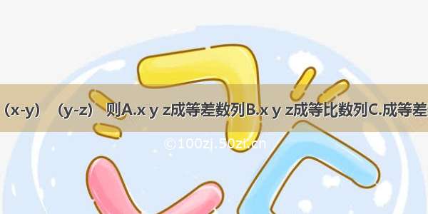 已知（z-x）2=4（x-y）（y-z） 则A.x y z成等差数列B.x y z成等比数列C.成等差数列D.成等比数列