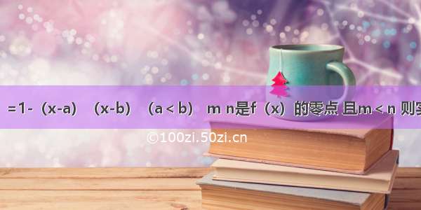 已知f（x）=1-（x-a）（x-b）（a＜b） m n是f（x）的零点 且m＜n 则实数a b m 