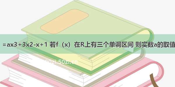 已知函数f（x）=ax3+3x2-x+1 若f（x）在R上有三个单调区间 则实数a的取值范围是________．