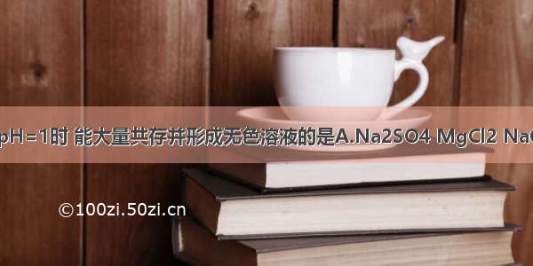 下列各组物质在pH=1时 能大量共存并形成无色溶液的是A.Na2SO4 MgCl2 NaClB.CuSO4 ZnC