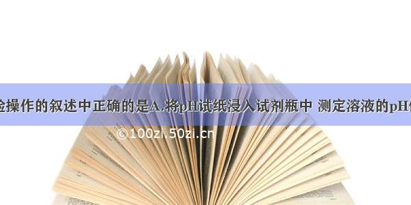 下列有关实验操作的叙述中正确的是A.将pH试纸浸入试剂瓶中 测定溶液的pH值B.用排水法