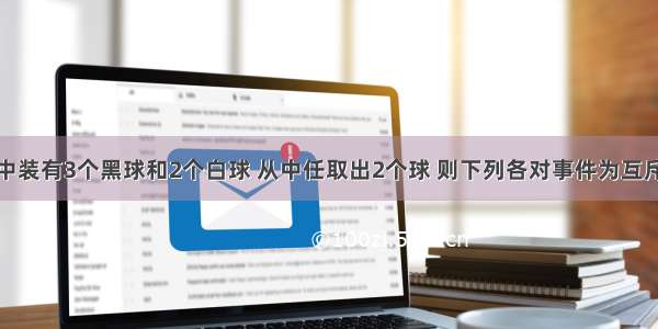 单选题一盒中装有3个黑球和2个白球 从中任取出2个球 则下列各对事件为互斥事件的是A.