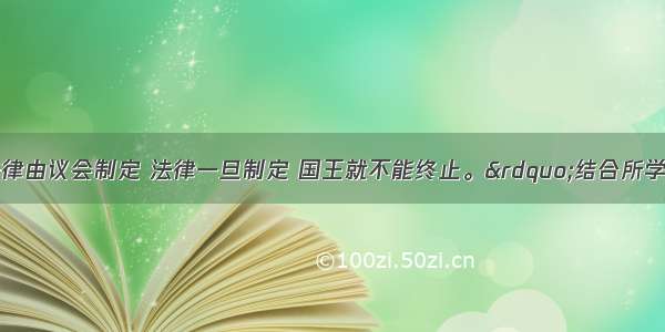 单选题&ldquo;法律由议会制定 法律一旦制定 国王就不能终止。&rdquo;结合所学知识 请判断这一